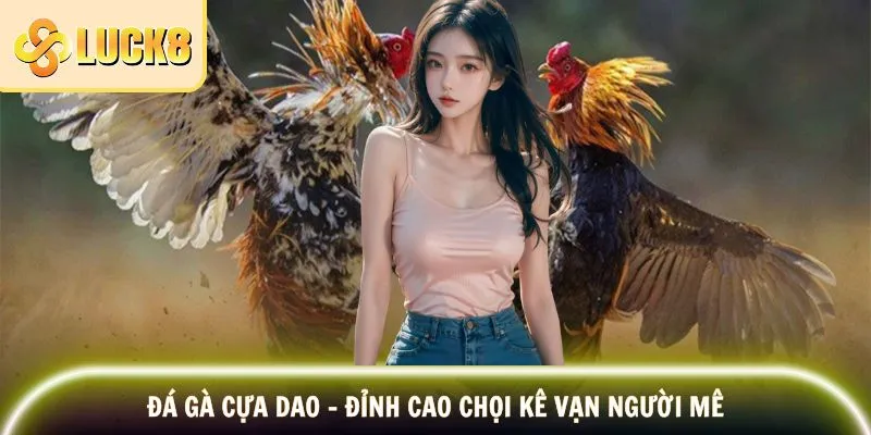 Đá Gà Cựa Dao - Đỉnh Cao Chọi Kê Vạn Người Mê