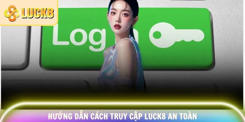 Hướng dẫn cách truy cập LUCK8 an toàn