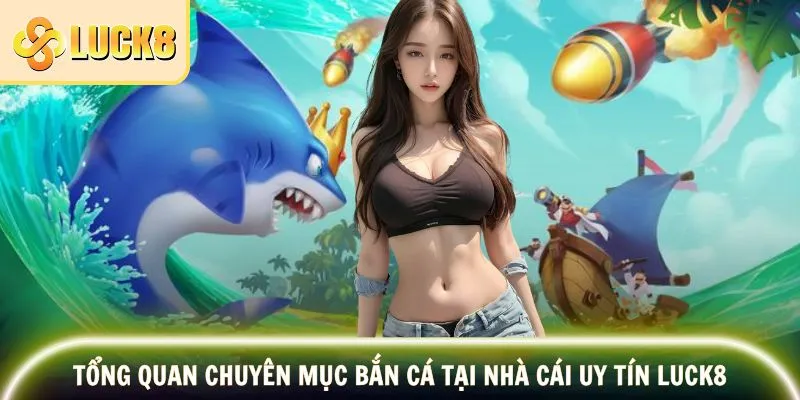 Tổng quan chuyên mục bắn cá tại nhà cái uy tín LUCK8