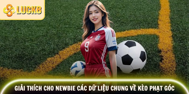 Kèo Phạt Góc LUCK8 – Dự Đoán Chuẩn, Thắng Lớn Mỗi Trận 2 Giải thích cho newbie các dữ liệu chung về kèo phạt góc
