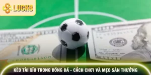 Kèo Tài Xỉu Trong Bóng Đá - Cách Chơi Và Mẹo Săn Thưởng