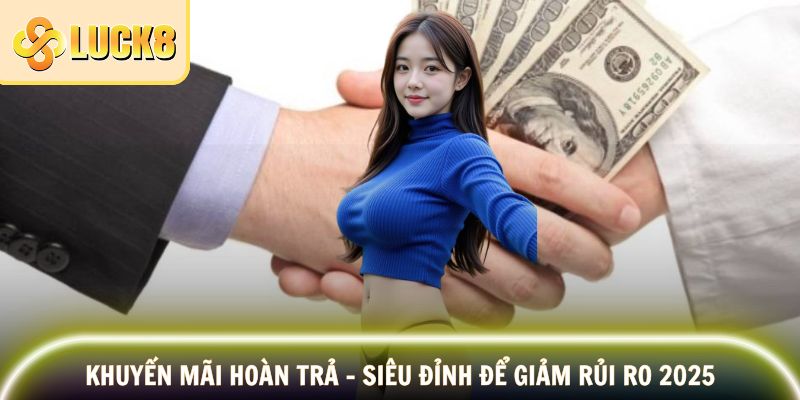 Khuyến Mãi Hoàn Trả - Siêu Đỉnh Để Giảm Rủi Ro 2025