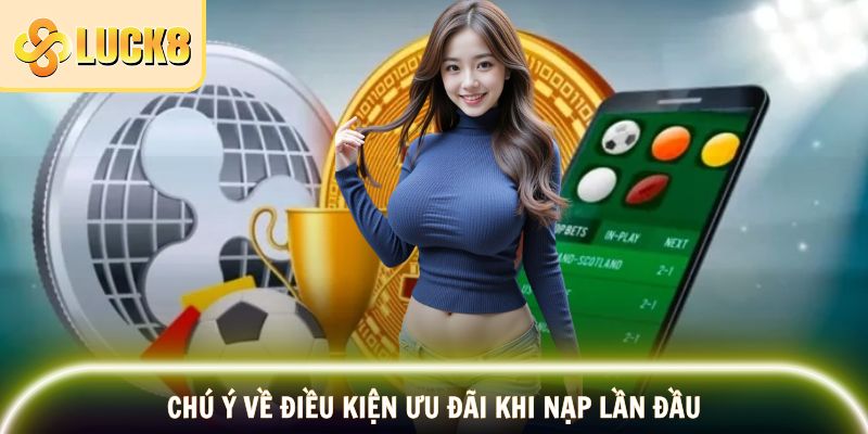 Khuyến Mãi Nạp Đầu – Ưu Đãi Khởi Đầu Hấp Dẫn 2025 3 Chú ý về điều kiện ưu đãi khi nạp lần đầu
