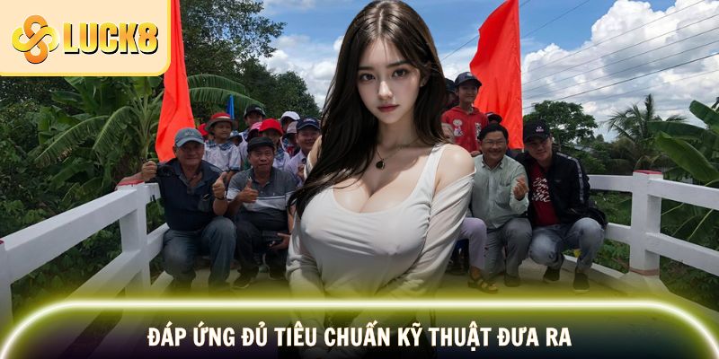 LUCK8 Xây Cầu – Chương Trình Trao Cơ Hội Cộng Đồng 4 Đáp ứng đủ tiêu chuẩn kỹ thuật đưa ra