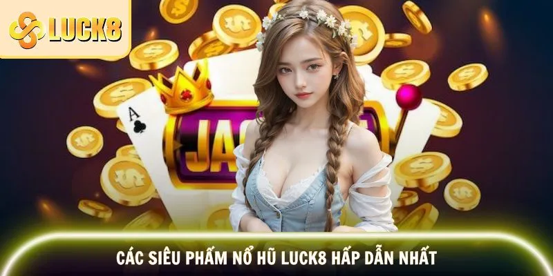 Các siêu phẩm nổ hũ LUCK8 bạn nhất định không bỏ lỡ
