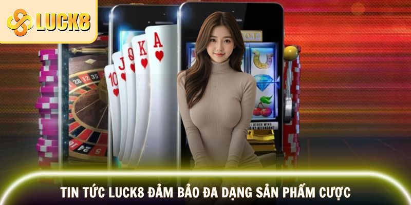 Tin Tức LUCK8 đảm bảo đa dạng sản phẩm cược
