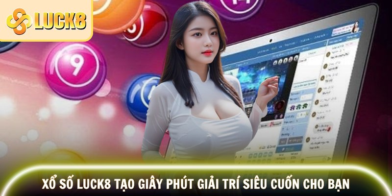 Xổ số Luck8 tạo giây phút giải trí siêu cuốn cho bạn